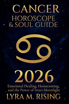 Cancer Horoscope & Soul Guide for 2026: Emotional Healing, Homecoming, and the Power of Inner Moonlight by Ring, Lyra M.