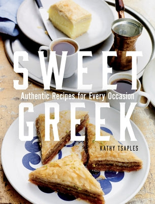 Sweet Greek: Authentic Recipes for Every Occasion by Tsaples, Kathy