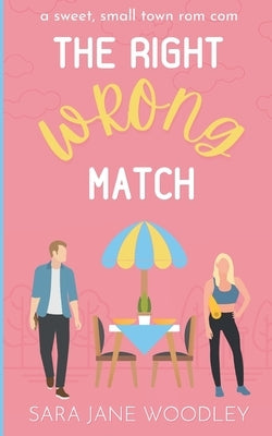 The Right Wrong Match: A Sweet, Small Town Romantic Comedy by Woodley, Sara Jane