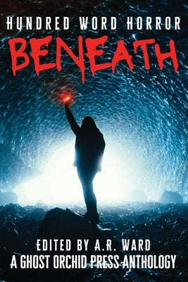 Beneath: An Anthology of Dark Microfiction by Ward, A. R.