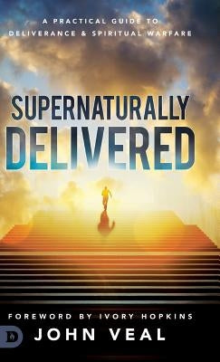Supernaturally Delivered: A Practical Guide to Deliverance & Spiritual Warfare by Veal, John