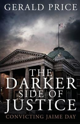 The Darker Side of Justice: Convicting Jaime Day by Price, Gerald