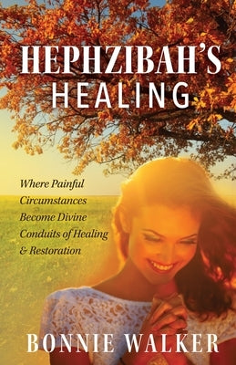 Hephzibah's Healing: Where Painful Circumstances Become Divine Conduits of Healing & Restoration by Walker, Bonnie