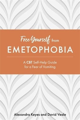 Free Yourself from Emetophobia: A CBT Self-Help Guide for a Fear of Vomiting by Keyes, Alexandra