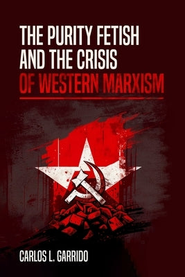The Purity Fetish and the Crisis of Western Marxism by Garrido, Carlos L.