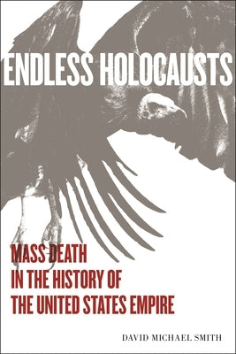 Endless Holocausts: Mass Death in the History of the United States Empire by Smith, David Michael