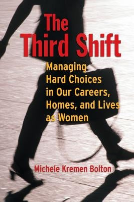 The Third Shift: Managing Hard Choices in Our Careers, Homes, and Lives as Women by Bolton, Michele