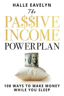The Passive Income Power Plan: 108 Ways to Make Money While You Sleep by Eavelyn, Halle