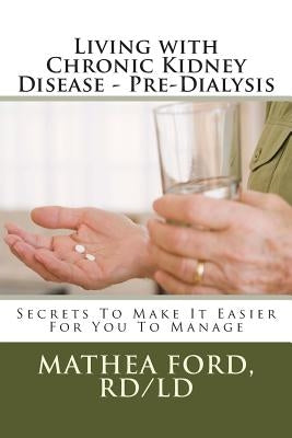 Living with Chronic Kidney Disease - Pre-Dialysis: Secrets To Make It Easier For You To Manage by Ford Rd, Mathea a.