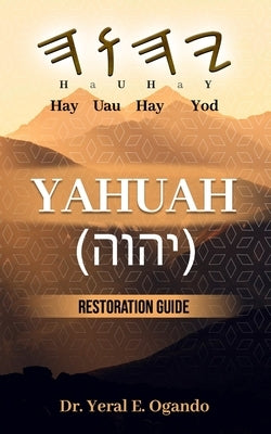 Yahuah (יהוה): Restoration Guide by Ogando, Yeral E.