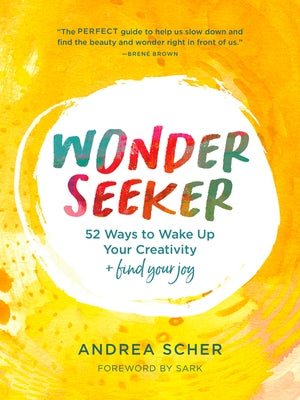 Wonder Seeker: 52 Ways to Wake Up Your Creativity and Find Your Joy by Scher, Andrea