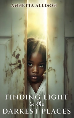 Finding Light in the Darkest Places by Allison, Annetta