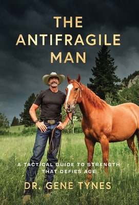 The Antifragile Man: A Tactical Guide To Strength That Defies Age by Tynes, Gene
