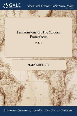 Frankenstein: or, The Modern Prometheus; VOL. II by Shelley, Mary