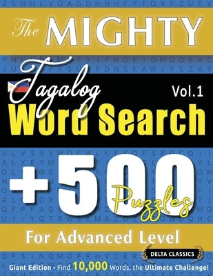 The Mighty Tagalog Word Search - 500 Puzzles for Advanced Level - Delta Classics - Giant Edition - Find 10,000 Words, the Ultimate Challenge! by Delta Classics