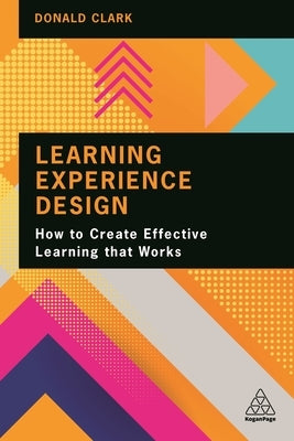 Learning Experience Design: How to Create Effective Learning That Works by Clark, Donald