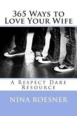 365 Ways to Love Your Wife: A Respect Dare Resource by Roesner, Nina