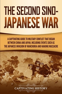 The Second Sino-Japanese War: A Captivating Guide to Military Conflict That Began between China and Japan, Including Events Such as the Japanese Invas by History, Captivating