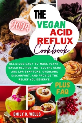 The Vegan Acid Reflux Cookbook: Delicious Easy-To-Make Plant-Based Recipes That Soothe Gerd and Lpr Symptoms, Overcome Discomfort, and Provide the Rel by Wells, Emily O.