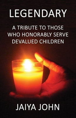 Legendary: A Tribute to Those Who Honorably Serve Devalued Children by John, Jaiya