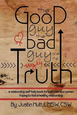 The Good Guy, the Bad Guy, and the Ugly Truth: A Relationship Self-Help Book for Both Men and Women Hoping to Find Healthy Relationships by Nutt, Lmsw Csw