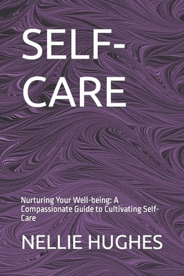 Self-Care: Nurturing Your Well-being: A Compassionate Guide to Cultivating Self-Care by Hughes, Nellie