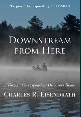 Downstream from Here: A Foreign Correspondent Discovers Home by Eisendrath, Charles R.