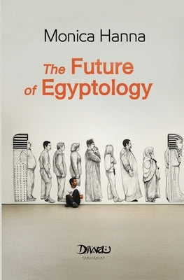 The Future of Egyptology by Hanna, Monica
