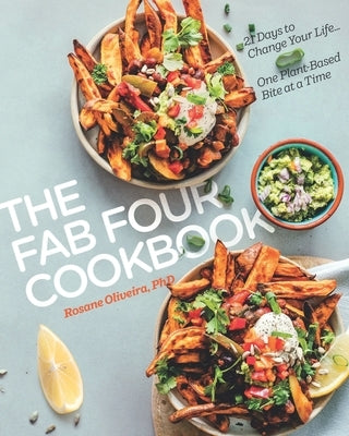 The Fab Four Cookbook: 21 Days to Change Your Life... One Plant-Based Bite at a Time by Oliveira, Rosane
