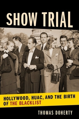 Show Trial: Hollywood, Huac, and the Birth of the Blacklist by Doherty, Thomas