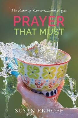 Prayer That Must: The Power of Conversational Prayer by Ekhoff, Susan