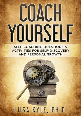 Coach Yourself: Self-Coaching Questions & Activities for Self-Discovery and Personal Growth by Kyle, Liisa