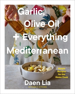 Garlic, Olive Oil + Everything Mediterranean: Simple Recipes for the Home Cook (a Cookbook) by Lia, Daen