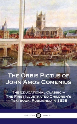 Orbis Pictus of John Amos Comenius: The Educational Classic - The First Illustrated Children's Textbook, Published in 1658 by Comenius, John Amos