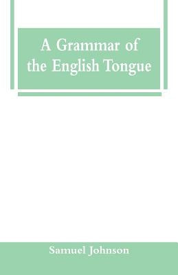 A Grammar of the English Tongue by Johnson, Samuel