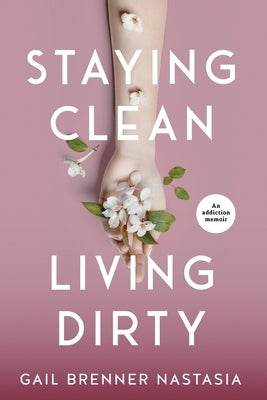 Staying Clean Living Dirty: An addiction memoir by Brenner Nastasia, Gail