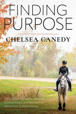 Finding Purpose: A Life Managing the Passion, Compulsion, and Borderline Addiction Called Horses by Canedy, Chelsea