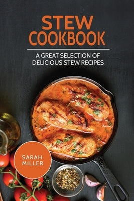 Stew Cookbook: A Great Selection of Delicious Stew Recipes by Miller, Sarah