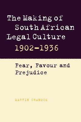 The Making of South African Legal Culture 1902 1936: Fear, Favour and Prejudice by Chanock, Martin