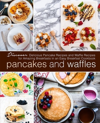 Pancakes and Waffles: Discover Delicious Pancake Recipes and Waffle Recipes for Amazing Breakfasts in an asy Breakfast Cookbook by Press, Booksumo