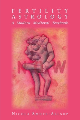 Fertility Astrology: A Modern Medieval Textbook by Smuts-Allsop, Nicola