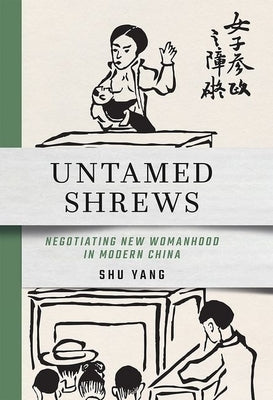 Untamed Shrews: Negotiating New Womanhood in Modern China by Yang, Shu