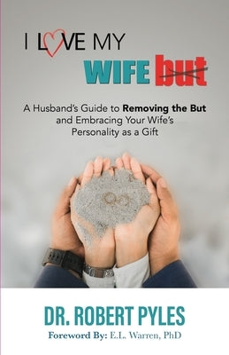 I Love My Wife, But: A Husband's Guide to Removing the but and Embracing Your Wife's Personality As a Gift by Pyles, Robert B.