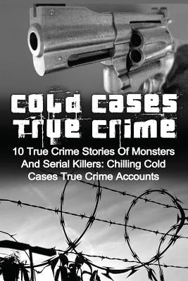 Cold Cases True Crime: 10 True Crime Stories Of Monsters And Serial Killers: Chilling Cold Cases True Crime Accounts by Clayton, Brody