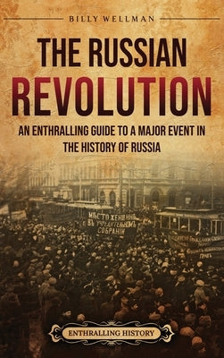 The Russian Revolution: An Enthralling Guide to a Major Event in the History of Russia by Wellman, Billy