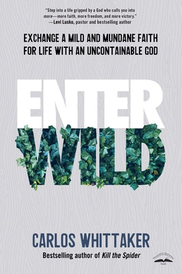 Enter Wild: Exchange a Mild and Mundane Faith for Life with an Uncontainable God by Whittaker, Carlos