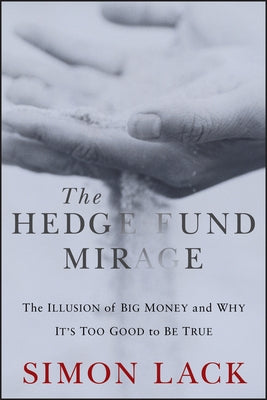 The Hedge Fund Mirage: The Illusion of Big Money and Why It's Too Good to Be True by Lack, Simon A.