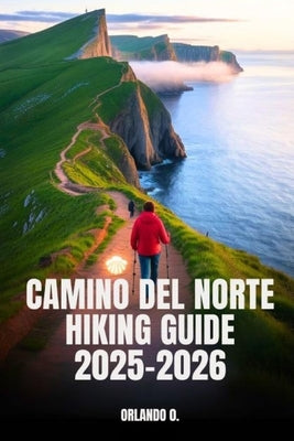 Camino del Norte Hiking Guide 2025-2026: Explore Trails, Essential tips, Navigation, Gears, Maps and Cultural Insights for every hiker. by O, Orlando