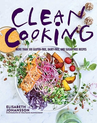 Clean Cooking: More Than 100 Gluten-Free, Dairy-Free, and Sugar-Free Recipes by Johansson, Elisabeth