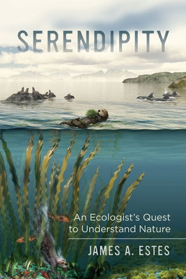 Serendipity: An Ecologist's Quest to Understand Nature Volume 14 by Estes, James A.